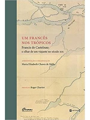 Um Francês nos Trópicos. Francis de Castelnau. o Olhar de Um Viajante no Século Xlx