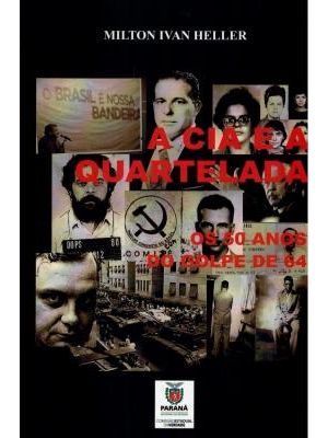 Cia e a Quartelada, a - os 50 Anos do Golpe de 64