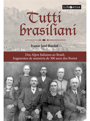 Tutti Brasiliani: dos Alpes Italianos Ao Brasil, Fragmentos Memória de 300 Anos dos Bortot