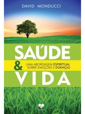 Saúde e Vida - Uma Abordagem Espiritual sobre Emoções e Doenças