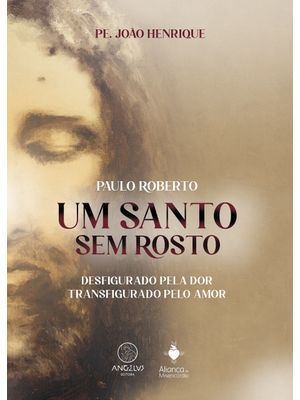 Um Santo sem Rosto: Paulo Roberto - Desfigurado pela Dor, Transfigurado pelo Amor.