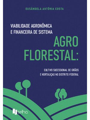 Viabilidade Agronômica e Financeira de Sistema Agroflorestal: Cultivo Sucessional de Grãos e Hortali