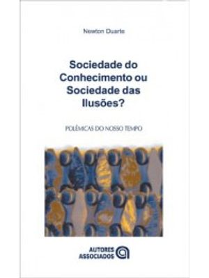 Sociedade do Conhecimento Ou Sociedade das Ilusões?: Quatro Ensaios Crítico-Dialéticos em Filosofia