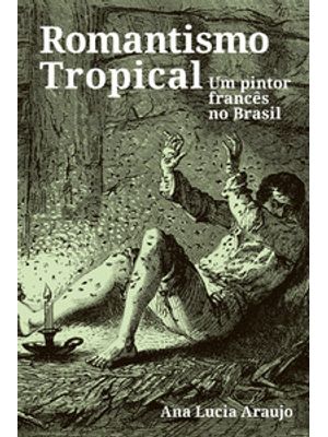 Romantismo Tropical: Um Pintor Francês no Brasil