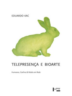 Telepresença e Bioarte: Humanos, Coelhos & Robôs em Rede