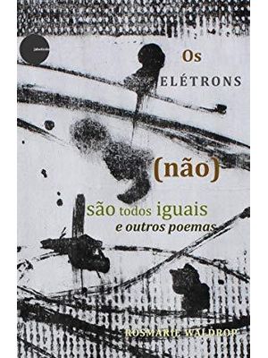 Eletrons (Nao) Sao Todos Iguais e Outros Poemas, os