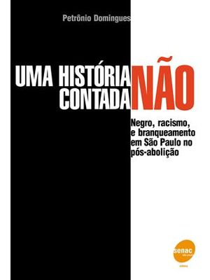 Uma Historia Não Contada - Negro, Racismo e Branqueamento em São Paulo no Pos-Abolição