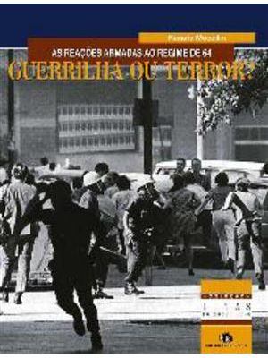 Guerrilha Ou Terror? - as Reações Armadas Ao Regime de 64