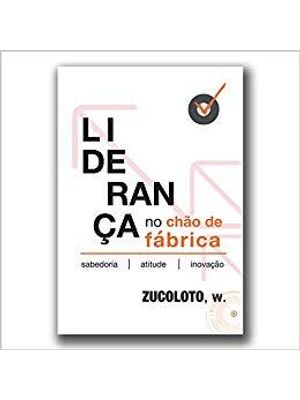 Liderança no Chão de Fabrica - Sabedoria, Atitude e Inovação