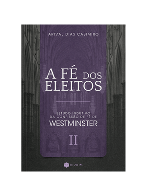 A Fé dos Eleitos 2: Estudo Indutivo da Confissão de Fé de Westminster
