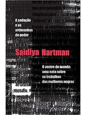 A Sedução + o Ventre do Mundo: Dois Ensaios de Saidiya Hartman