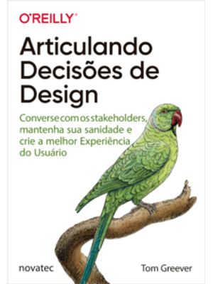 Articulando Decisões de Design: Converse com os Stakeholders, Mantenha Sua Sanidade e Crie a Melhor