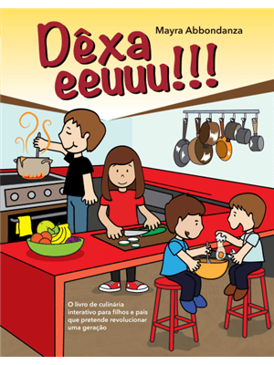 Dêxa Eeuuu!! - o Livro de Culinaria Interativo para Filhos e Pais Que Pretende Revolucionar Uma Gera