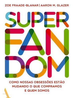 Superfandom: Como Nossas Obsessões Estão Mudando o Que Compramos e Quem Somos