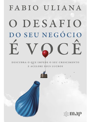 O Desafio do Seu Negócio É Você: Descubra o Que Impede o Seu Crescimento e Acelere Seus Lucros