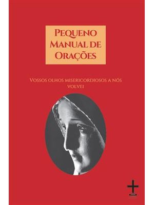 Pequeno Manual de Orações	- com as Principais Orações para o Dia de Um Fiel Católico
