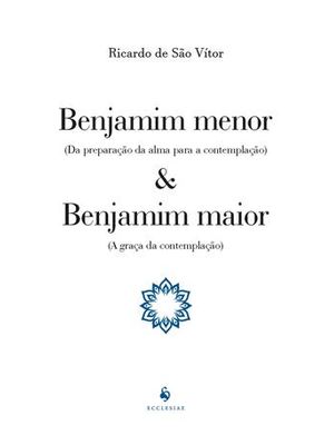 Benjamim Menor - da Preparação da Alma para a Contemplação - e Benjamim Maior - a Graça da Contempla