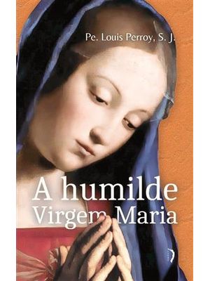 A Humilde Virgem Maria - Elevações sobre os Mistérios de Sua Vida