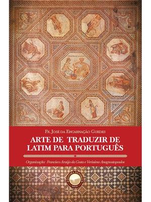 Arte de Traduzir de Latim para Portuguêsreduzida a Princípios