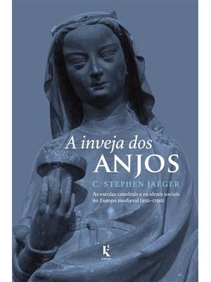 Inveja dos Anjos, a - as Escolas Catedrais e os Ideais Sociais na Europa Medieval (950-1200)