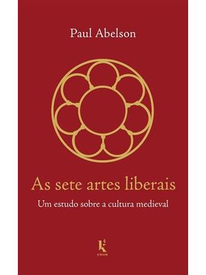Sete Artes Liberais, as - Um Estudo sobre a Cultura Medieval