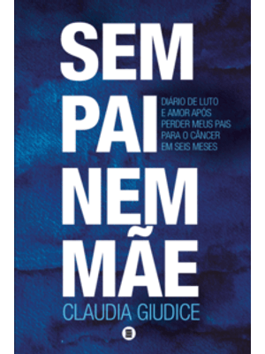 Sem Pai Nem Mãe: Diário de Luto e Amor Após Perder Meus Pais para o Câncer em Seis Meses?