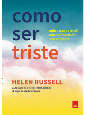 Como Ser Triste: Tudo o Que Aprendi sobre a Felicidade com a Tristeza