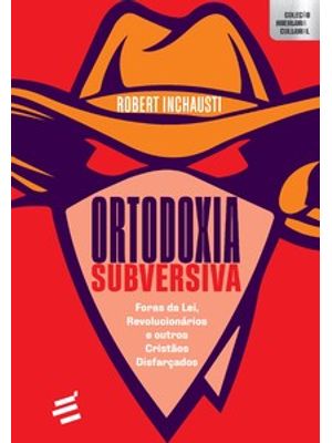 Ortodoxia Subversiva - Foras da Lei, Revolucionários e Outros Cristãos Disfarçados