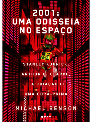 2001: Uma Odisseia no Espaço: Stanley Kubrick, Arthur C. Clarke, e a Criação de Uma Obra-Prima