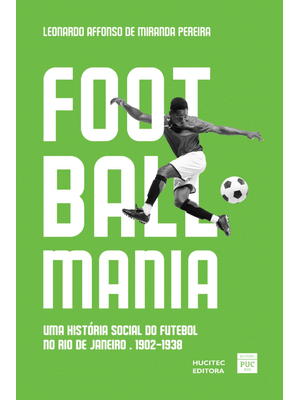 Footballmania: Uma História Social do Futebol no Rio de Janeiro (1902-1938)