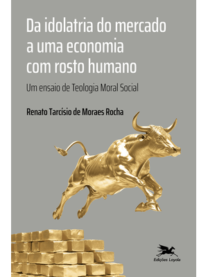 Da Idolatria do Mercado a Uma Economia com Rosto Humano: Um Ensaio de Teologia Moral Social
