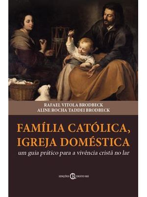 Família Católica, Igreja Doméstica - Um Guia Prático para a Vivência Cristã no Lar