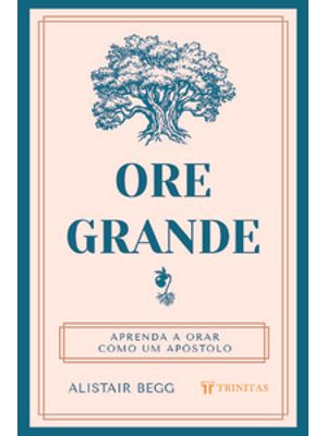 Ore Grande: Aprenda a Orar Como Um Apóstolo