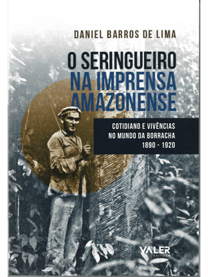 O Seringueiro na Imprensa Amazonense: Cotidiano e Vivências no Mundo da Borracha 1890 - 1920