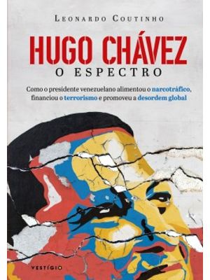 Hugo Chávez, o Espectro: Como o Presidente Venezuelano Alimentou o Narcotráfico, Financiou o Terrori