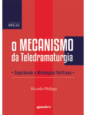 O Mecanismo da Teledramaturgia - Espetáculo e Mitologias Políticas
