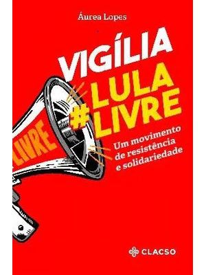 Vigília Lula Livre Um Movimento de Resistência e Solidariedade