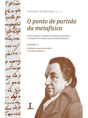 O Ponto de Partida da Metafísica - Caderno 4: o Sistema Idealista em Kant e nos Pós-Kantianos