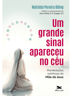 Um Grande Sinal Apareceu no Céu: Manifestações Carinhosas da Mãe de Jesus