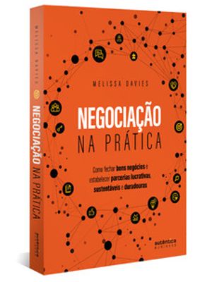 Negociação na Prática: Como Fechar Bons Negócios e Estabelecer Parcerias Lucrativas, Sustentáveis e