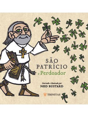São Patrício, o Perdoador: a História e a Saga do Bispo da Irlanda