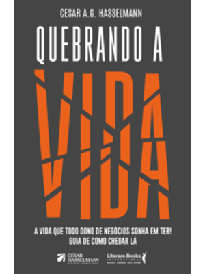 Quebrando a Vida: a Vida Que Todo Dono de Negócios Sonha em Ter! Guia de Como Chegar Lá