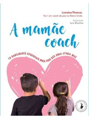 A Mamãe Coach: 10 Habilidades Essenciais para Você Ser Uma Ótima Mãe