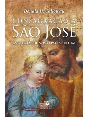 Consagração a São José — as Glórias de Nosso Pai Espiritual