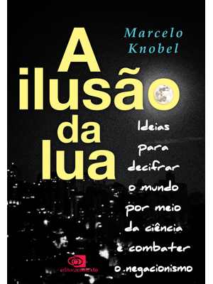 A Ilusão da Lua: Ideias para Decifrar o Mundo por Meio da Ciência e Combater o Negacionismo