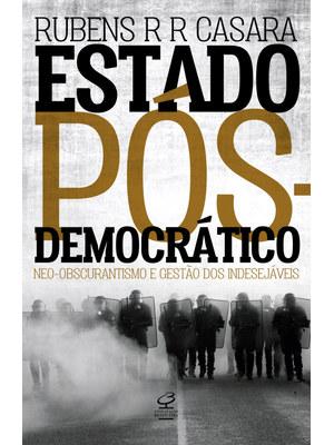 Estado Pós-Democrático: Neo-Obscurantismo e Gestão dos Indesejáveis: Neo-Obscurantismo e Gestão dos