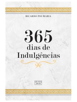 365 Dias de Indulgências - Uma Oração/Jaculatória para Cada Dia do Ano