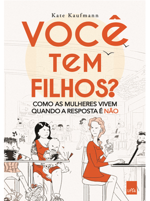 Você Tem Filhos?: Como as Mulheres Vivem Quando a Resposta É Não.