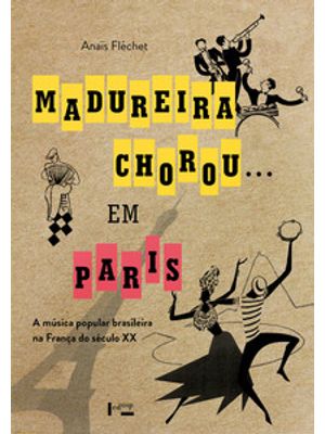 Madureira Chorou...Em Paris: a Música Popular Brasileira na França do Século Xx
