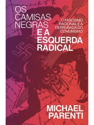 Os Camisas Negras e a Esquerda Radical: o Fascismo Racional e a Derrubada do Comunismo